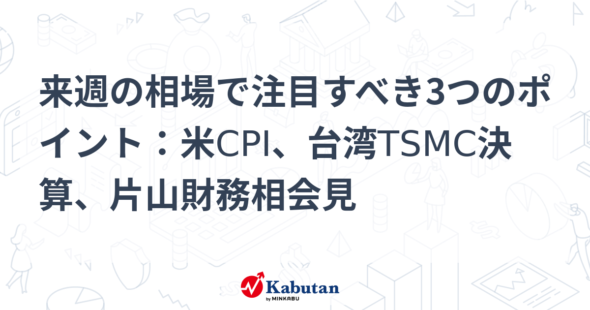 来週の相場で注目すべき3つのポイント：米CPI、台湾TSMC決算、片山財務相会見