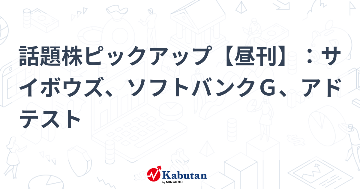 話題株ピックアップ【昼刊】：サイボウズ、ソフトバンクＧ、アドテスト