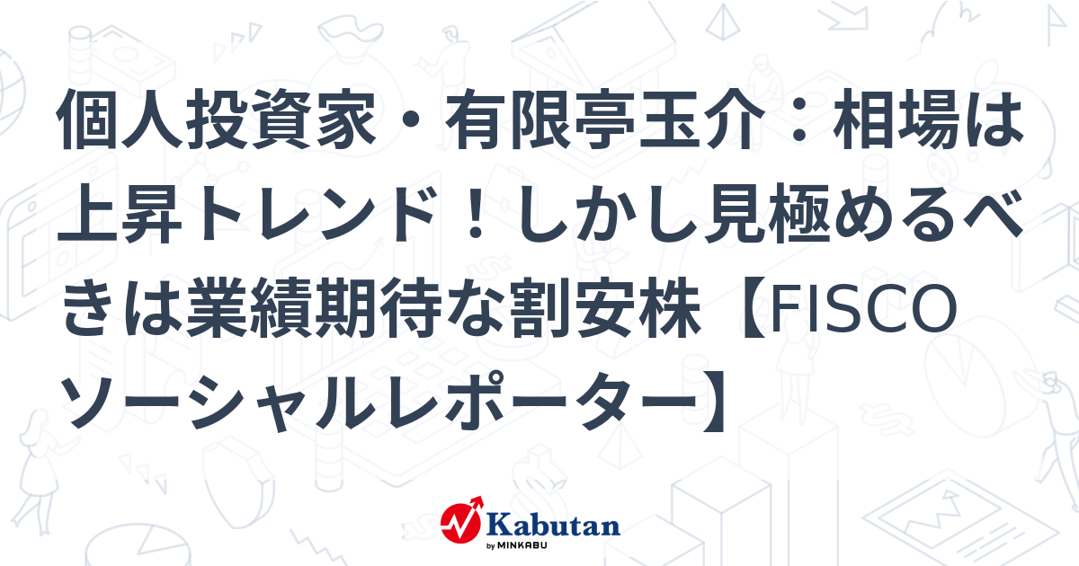 個人投資家・有限亭玉介：相場は上昇トレンド！しかし見極めるべきは業績期待な割安株【FISCOソーシャルレポーター】