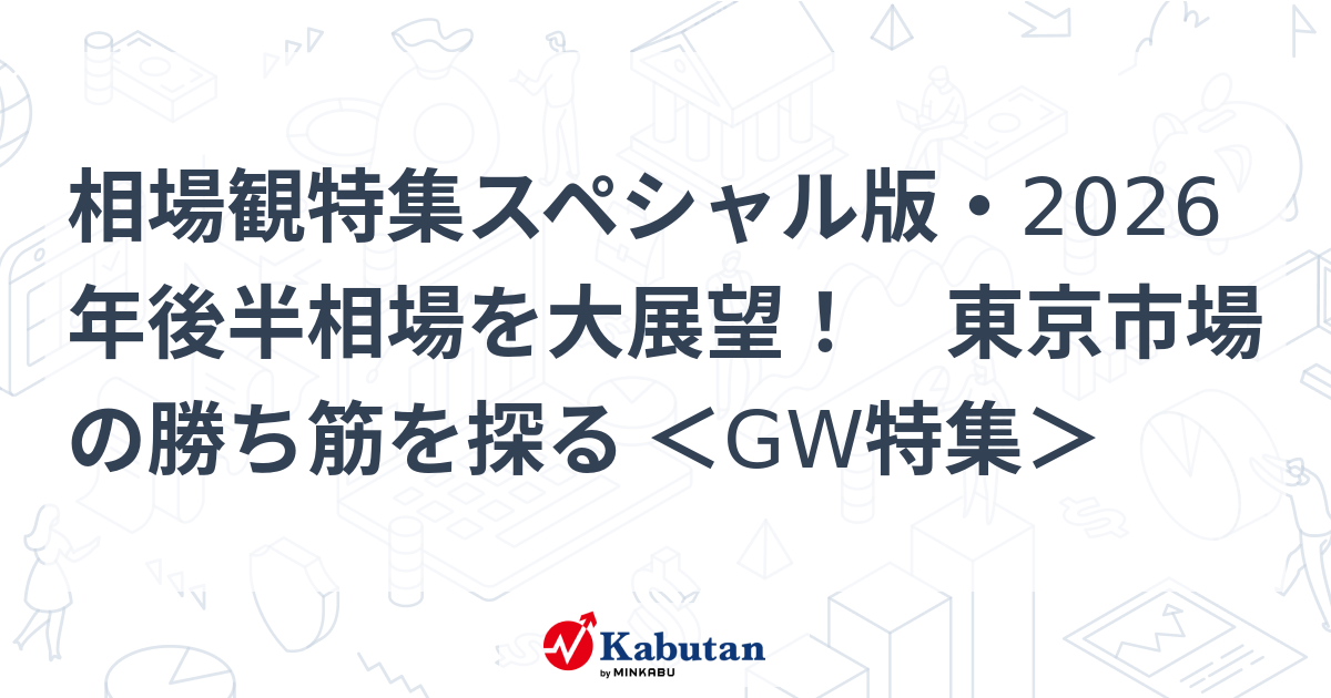 相場観特集スペシャル版・2026年後半相場を大展望！ 東京市場の勝ち筋を探る ＜GW特集＞
