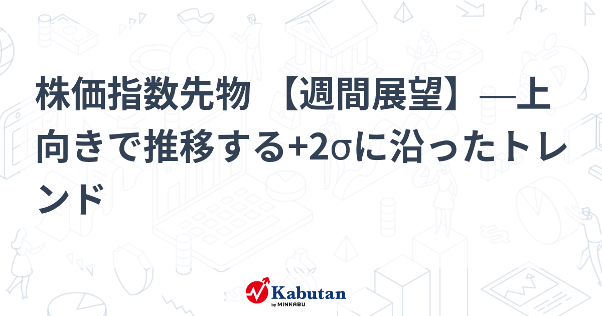 株価指数先物 【週間展望】―上向きで推移する+2σに沿ったトレンド
