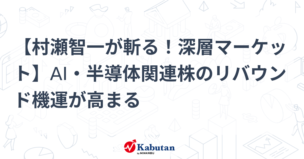 【村瀬智一が斬る！深層マーケット】AI・半導体関連株のリバウンド機運が高まる