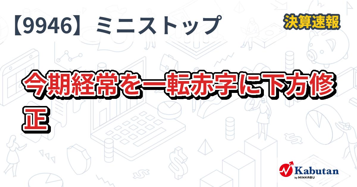 ミニストップ【9946】、今期経常を一転赤字に下方修正
