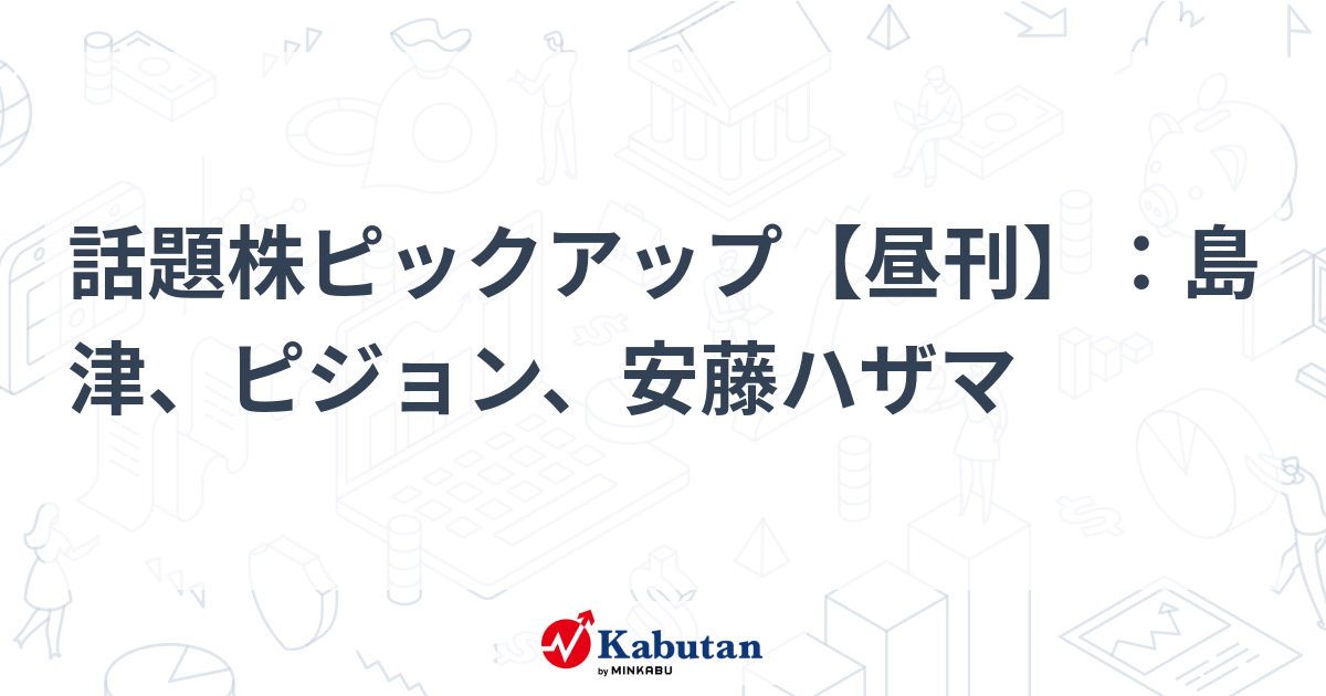 話題株ピックアップ【昼刊】：島津、ピジョン、安藤ハザマ