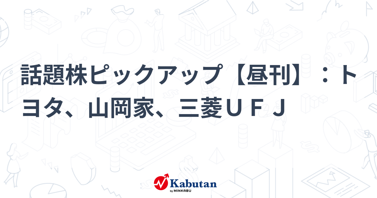 話題株ピックアップ【昼刊】：トヨタ、山岡家、三菱ＵＦＪ