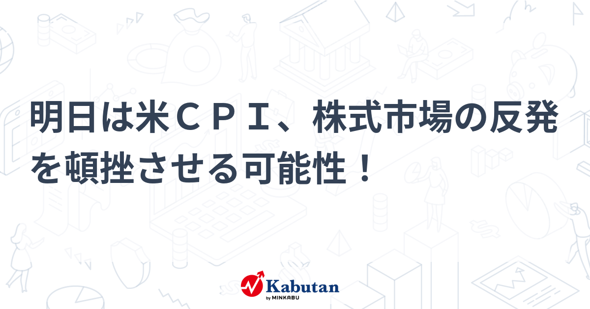 明日は米ＣＰＩ、株式市場の反発を頓挫させる可能性！