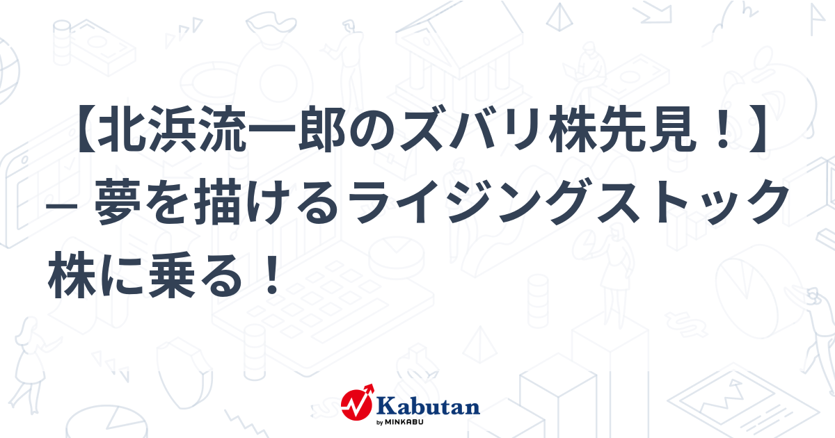 【北浜流一郎のズバリ株先見！】 ─ 夢を描けるライジングストック株に乗る！