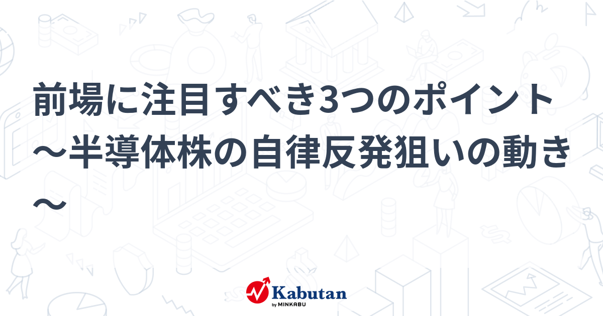 前場に注目すべき3つのポイント～半導体株の自律反発狙いの動き～