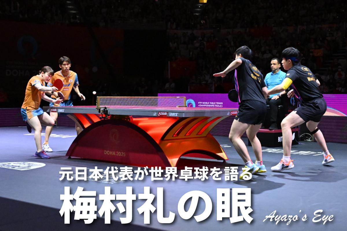 世界卓球2025ドーハ 「梅村礼の眼」 混合ダブルス決勝 王楚欽／孫穎莎 対 吉村／大藤 「信頼」と「分担」のバランスで一段上を