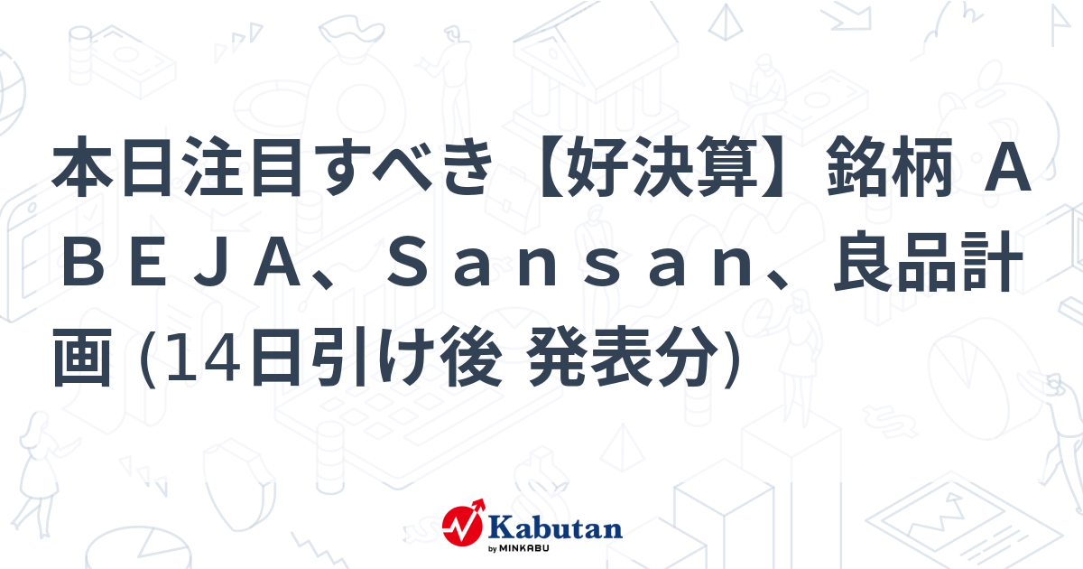 本日注目すべき【好決算】銘柄 ＡＢＥＪＡ、Ｓａｎｓａｎ、良品計画 (14日引け後 発表分)