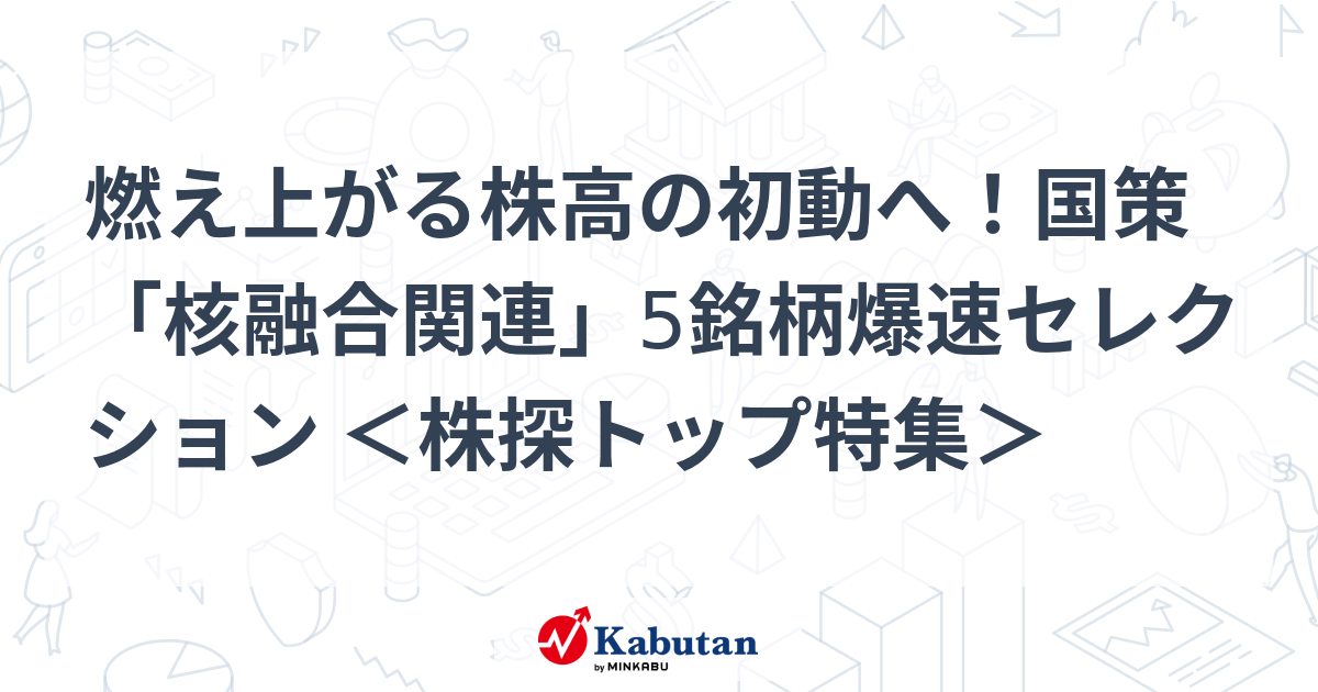 燃え上がる株高の初動へ！国策「核融合関連」5銘柄爆速セレクション ＜株探トップ特集＞