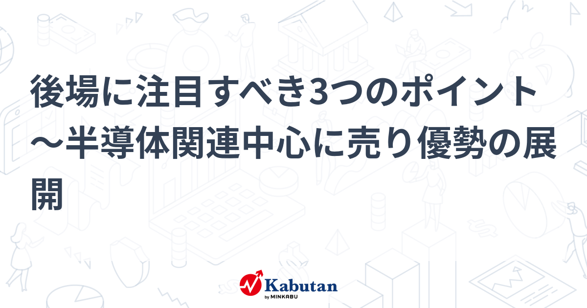 後場に注目すべき3つのポイント～半導体関連中心に売り優勢の展開
