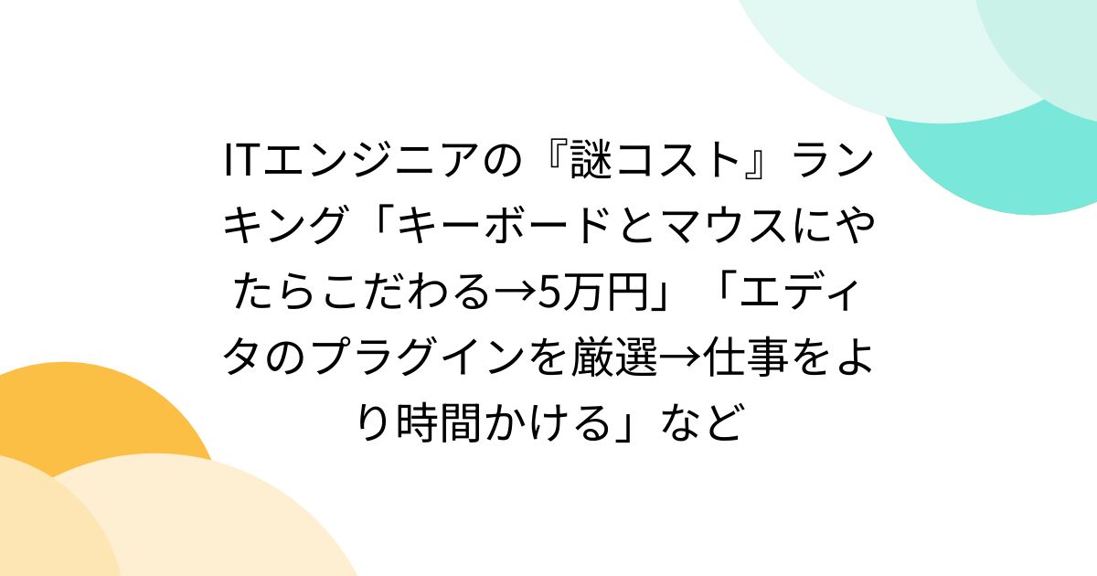 ITエンジニアの『謎コスト』ランキング「キーボードとマウスにやたらこだわる→5万円」「エディタのプラグインを厳選→仕事をより時間かける」など