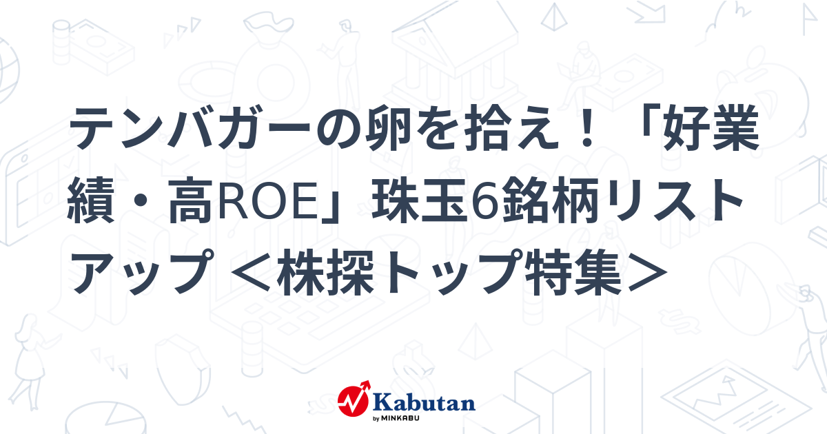 テンバガーの卵を拾え！「好業績・高ROE」珠玉6銘柄リストアップ ＜株探トップ特集＞