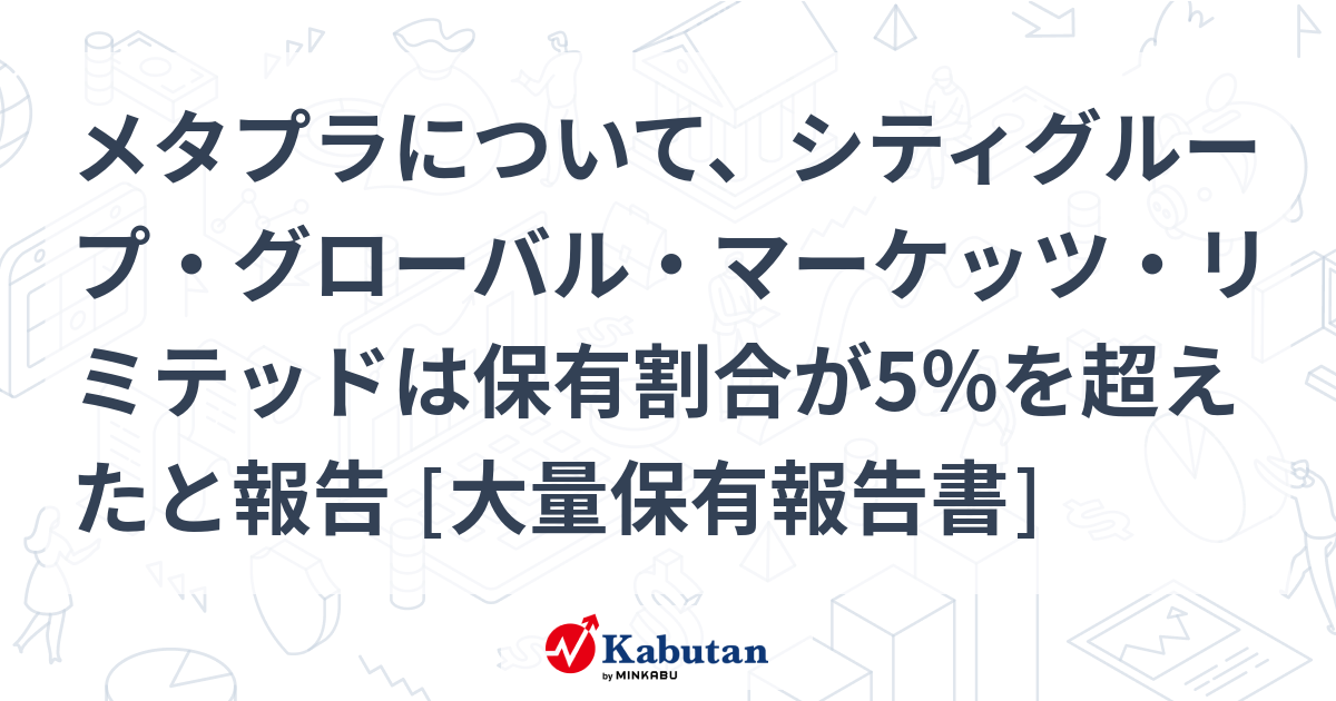 メタプラについて、シティグループ・グローバル・マーケッツ・リミテッドは保有割合が5％を超えたと報告 [大量保有報告書]
