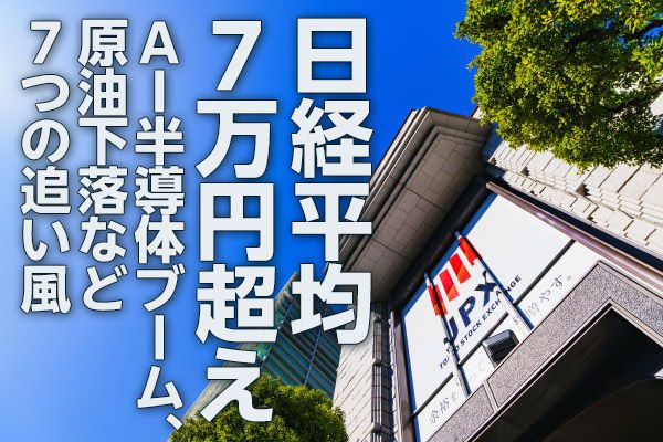 日経平均7万円超え。AI半導体ブーム、原油下落など7つの追い風（窪田真之）
