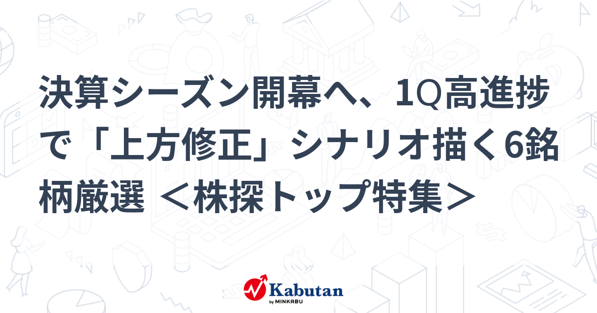 決算シーズン開幕へ、1Q高進捗で「上方修正」シナリオ描く6銘柄厳選 ＜株探トップ特集＞