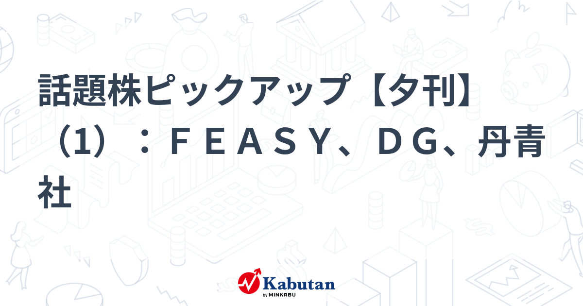 話題株ピックアップ【夕刊】（1）：ＦＥＡＳＹ、ＤＧ、丹青社