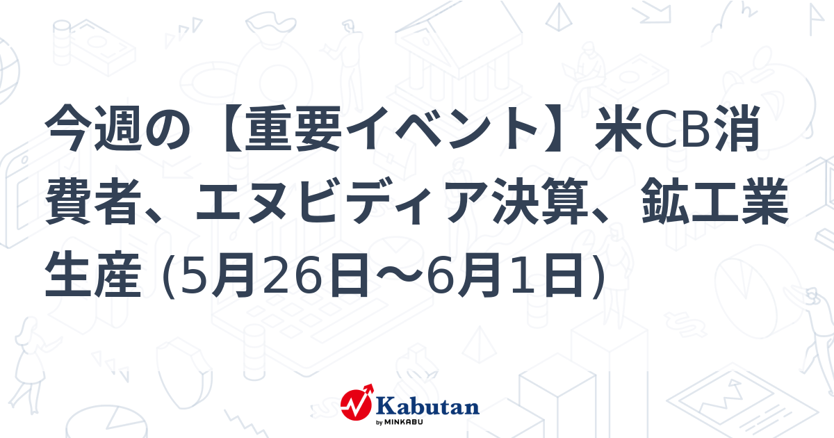 今週の【重要イベント】米CB消費者、エヌビディア決算、鉱工業生産 (5月26日～6月1日)