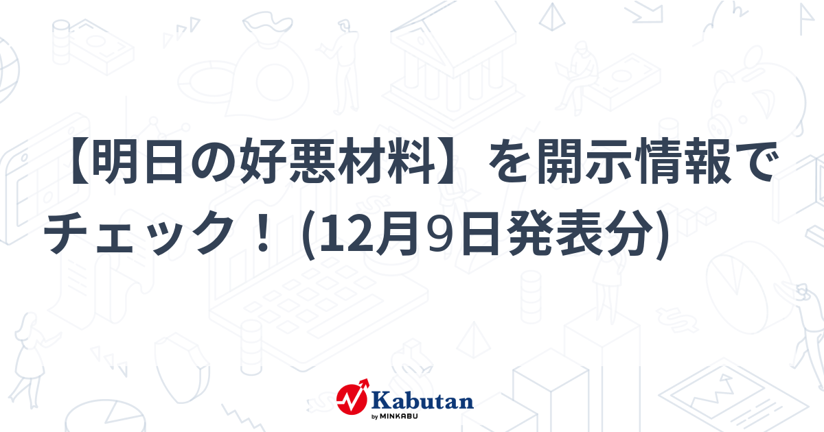 【明日の好悪材料】を開示情報でチェック！ (12月9日発表分)