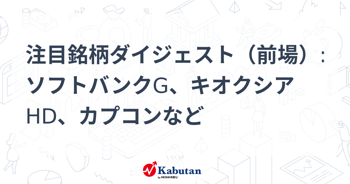 注目銘柄ダイジェスト（前場）:ソフトバンクG、キオクシアHD、カプコンなど