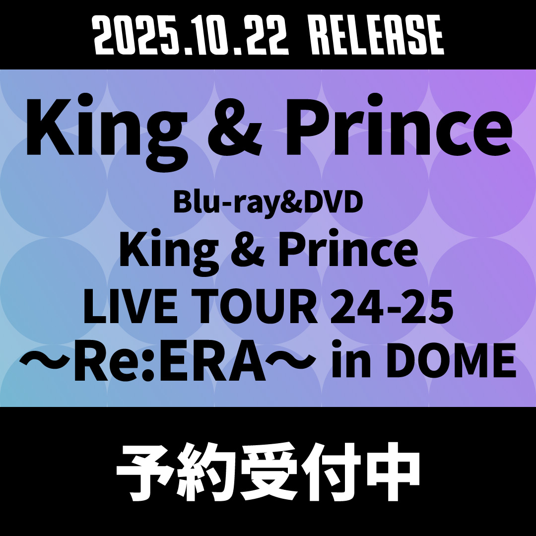 King & Prince ライブBlu-ray&DVD『King & Prince LIVE TOUR 24-25 ～Re:ERA～ in DOME』2025年10月22日発売 オンライン期間限定：ポイント20%還元