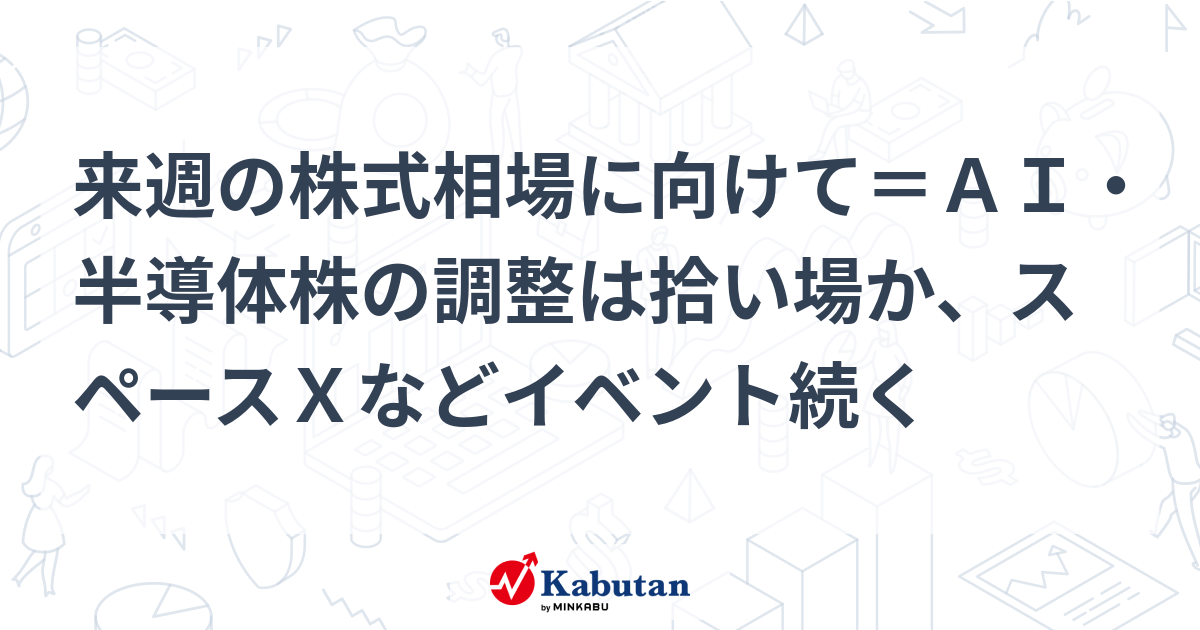 来週の株式相場に向けて＝ＡＩ・半導体株の調整は拾い場か、スペースＸなどイベント続く