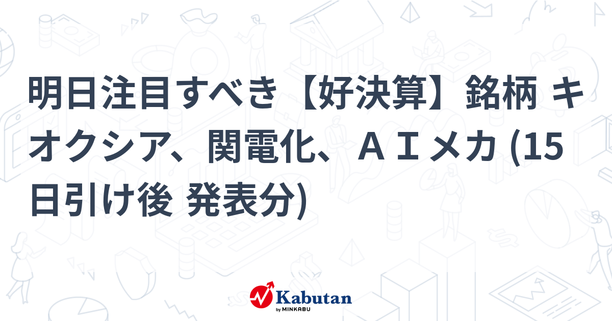 明日注目すべき【好決算】銘柄 キオクシア、関電化、ＡＩメカ (15日引け後 発表分)