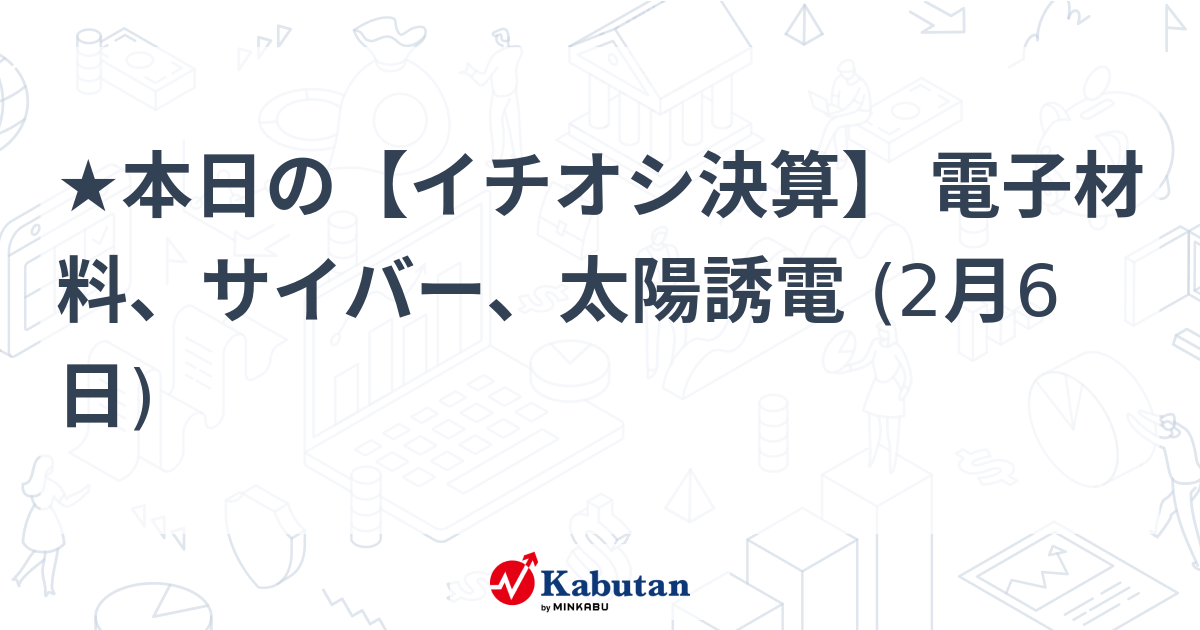 ★本日の【イチオシ決算】 電子材料、サイバー、太陽誘電 (2月6日)