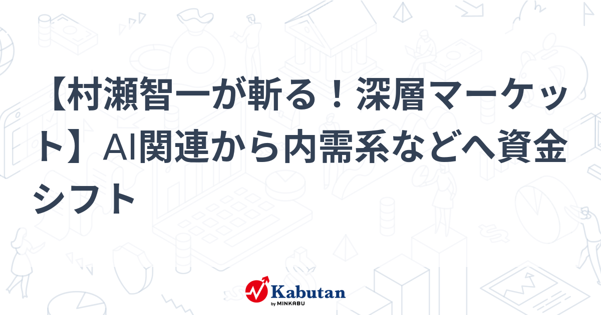 【村瀬智一が斬る！深層マーケット】AI関連から内需系などへ資金シフト