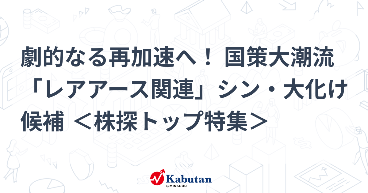 劇的なる再加速へ！ 国策大潮流「レアアース関連」シン・大化け候補 ＜株探トップ特集＞