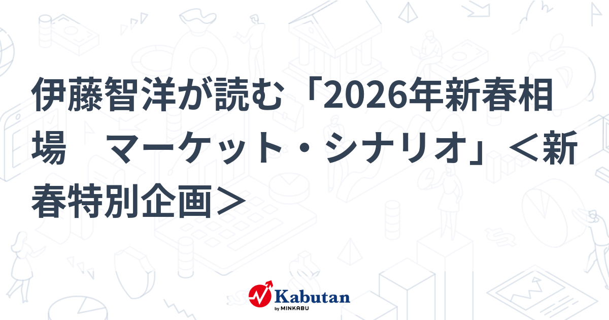 伊藤智洋が読む「2026年新春相場 マーケット・シナリオ」＜新春特別企画＞