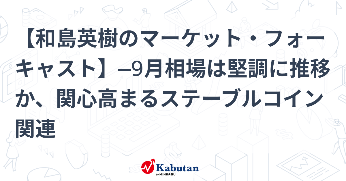 【和島英樹のマーケット・フォーキャスト】─9月相場は堅調に推移か、関心高まるステーブルコイン関連