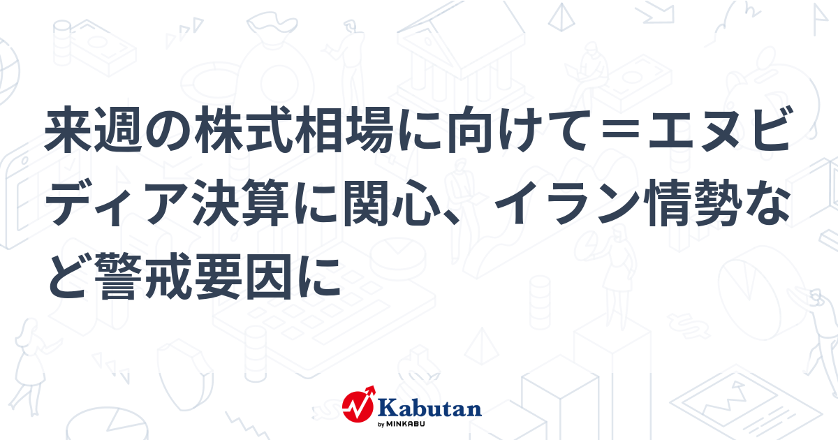 来週の株式相場に向けて＝エヌビディア決算に関心、イラン情勢など警戒要因に