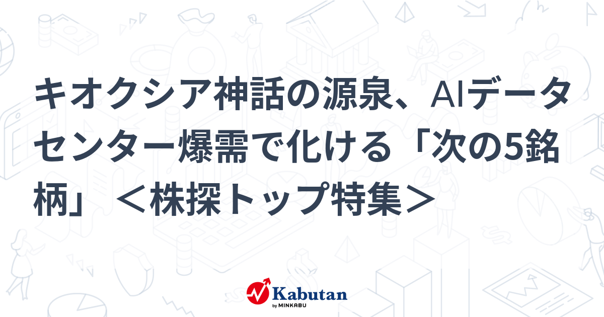 キオクシア神話の源泉、AIデータセンター爆需で化ける「次の5銘柄」 ＜株探トップ特集＞