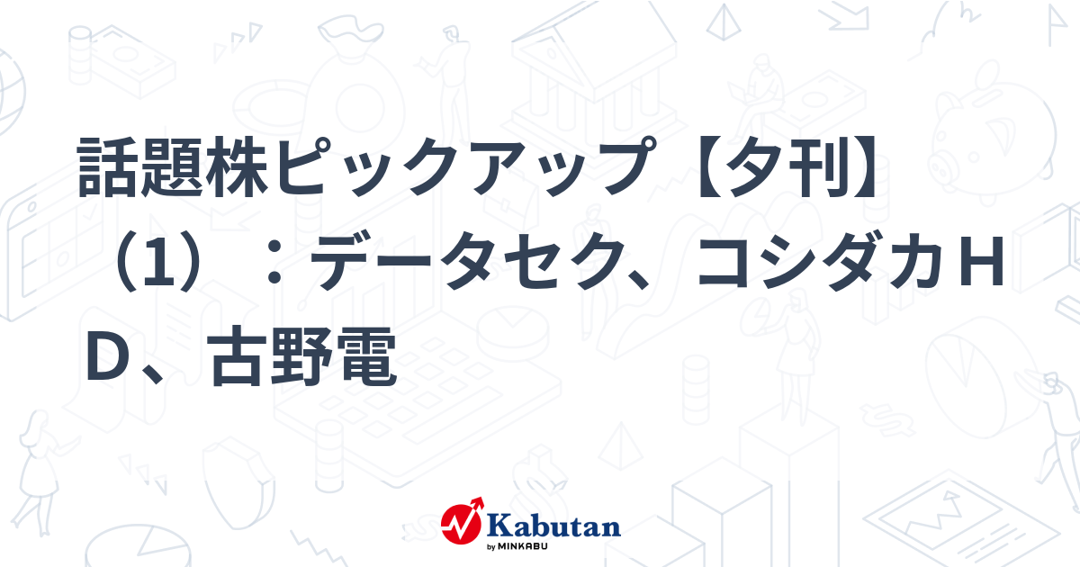 話題株ピックアップ【夕刊】（1）：データセク、コシダカＨＤ、古野電