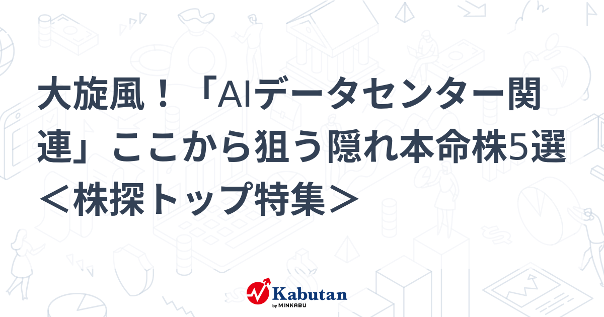 大旋風！「AIデータセンター関連」ここから狙う隠れ本命株5選 ＜株探トップ特集＞