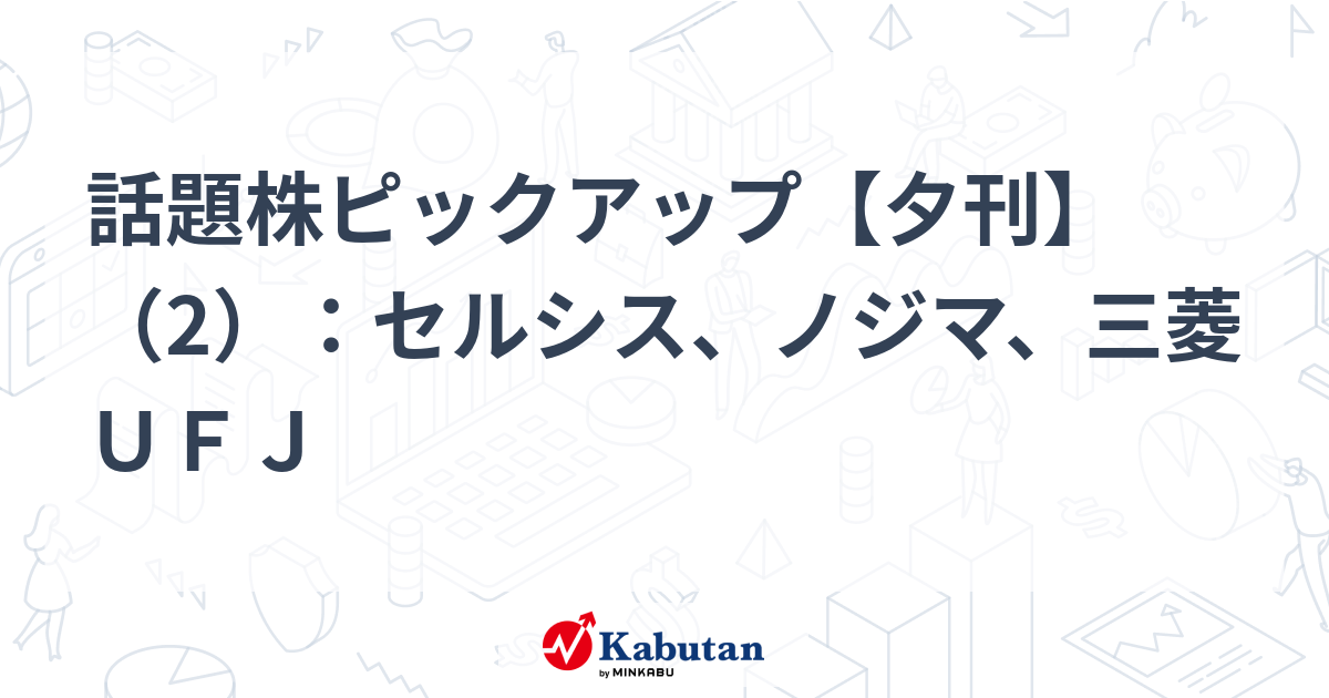 話題株ピックアップ【夕刊】（2）：セルシス、ノジマ、三菱ＵＦＪ