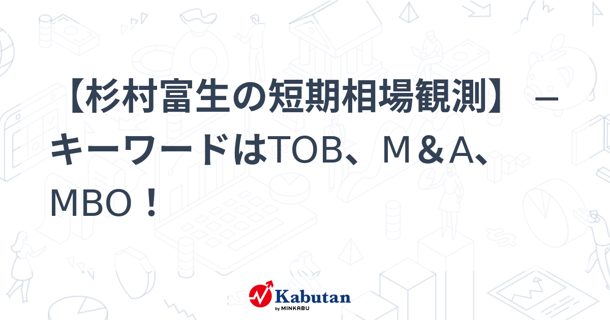 【杉村富生の短期相場観測】 ─キーワードはTOB、M&A、MBO！