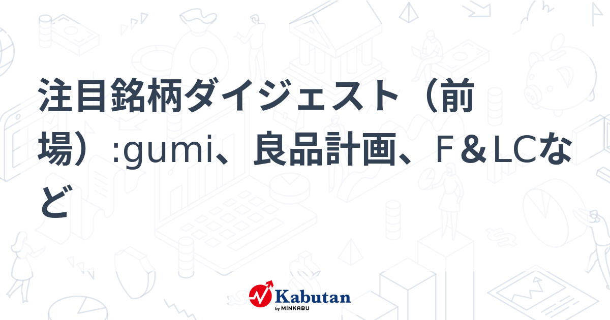 注目銘柄ダイジェスト（前場）:gumi、良品計画、F＆LCなど