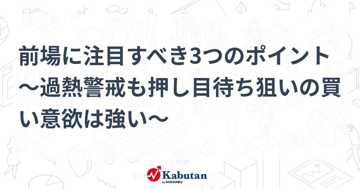 前場に注目すべき3つのポイント～過熱警戒も押し目待ち狙いの買い意欲は強い～