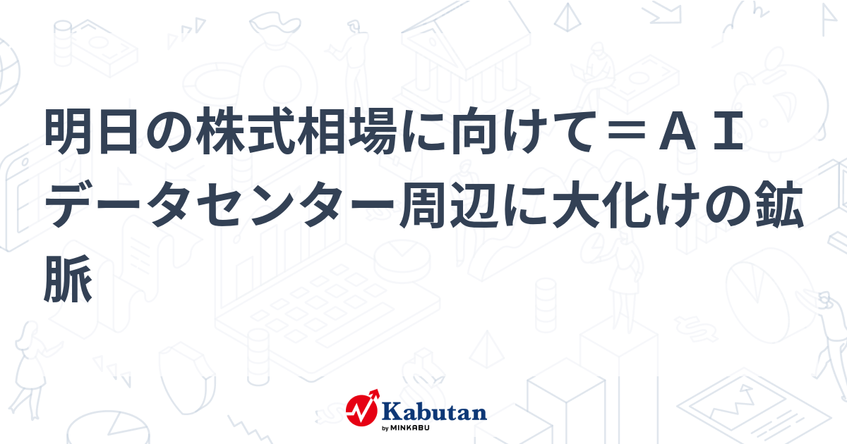 明日の株式相場に向けて＝ＡＩデータセンター周辺に大化けの鉱脈