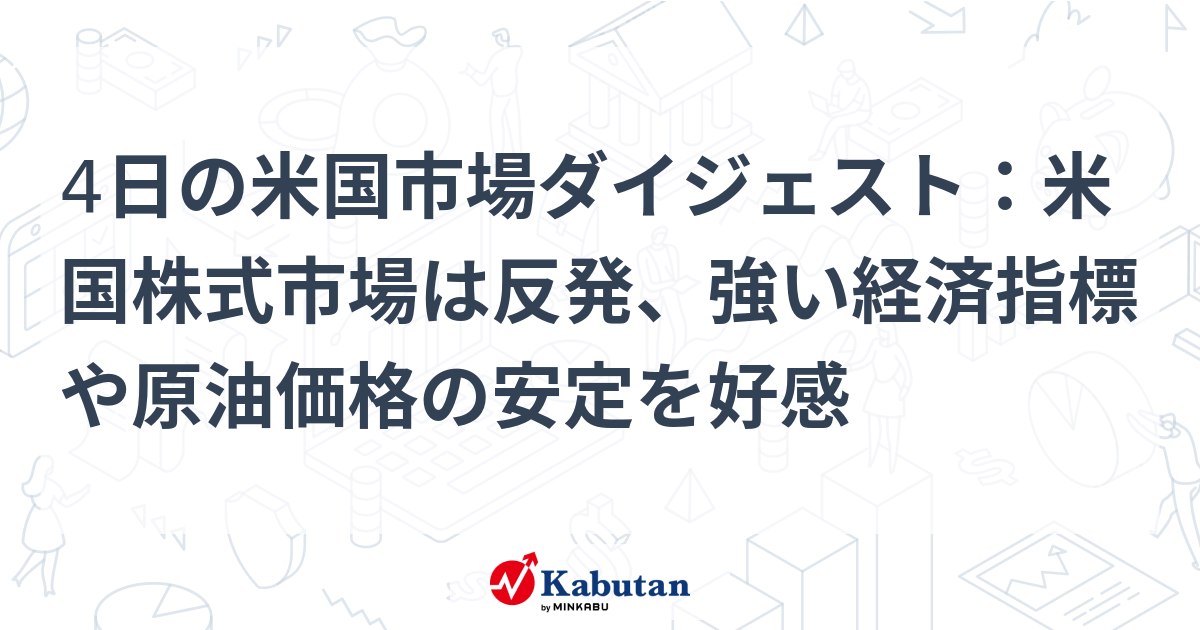 4日の米国市場ダイジェスト：米国株式市場は反発、強い経済指標や原油価格の安定を好感