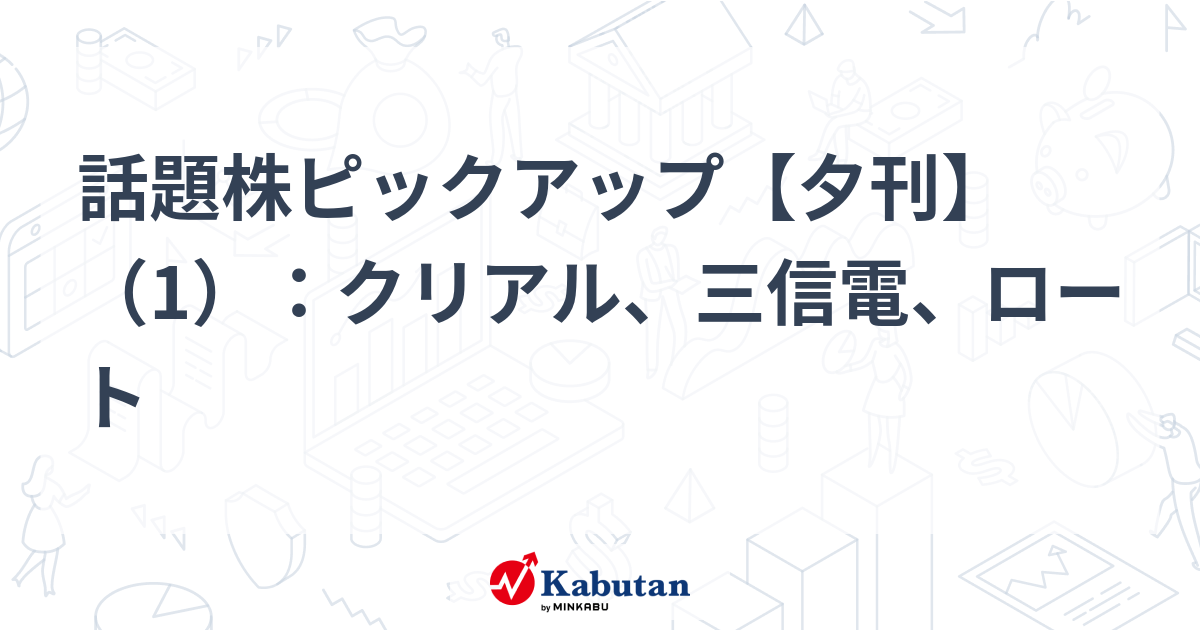話題株ピックアップ【夕刊】（1）：クリアル、三信電、ロート