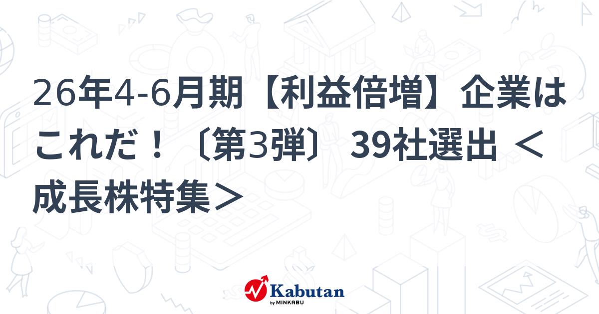 26年4-6月期【利益倍増】企業はこれだ！〔第3弾〕 39社選出 ＜成長株特集＞