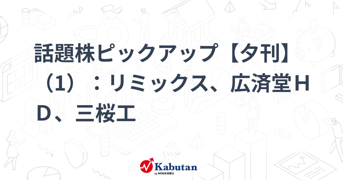 話題株ピックアップ【夕刊】（1）：リミックス、広済堂ＨＤ、三桜工