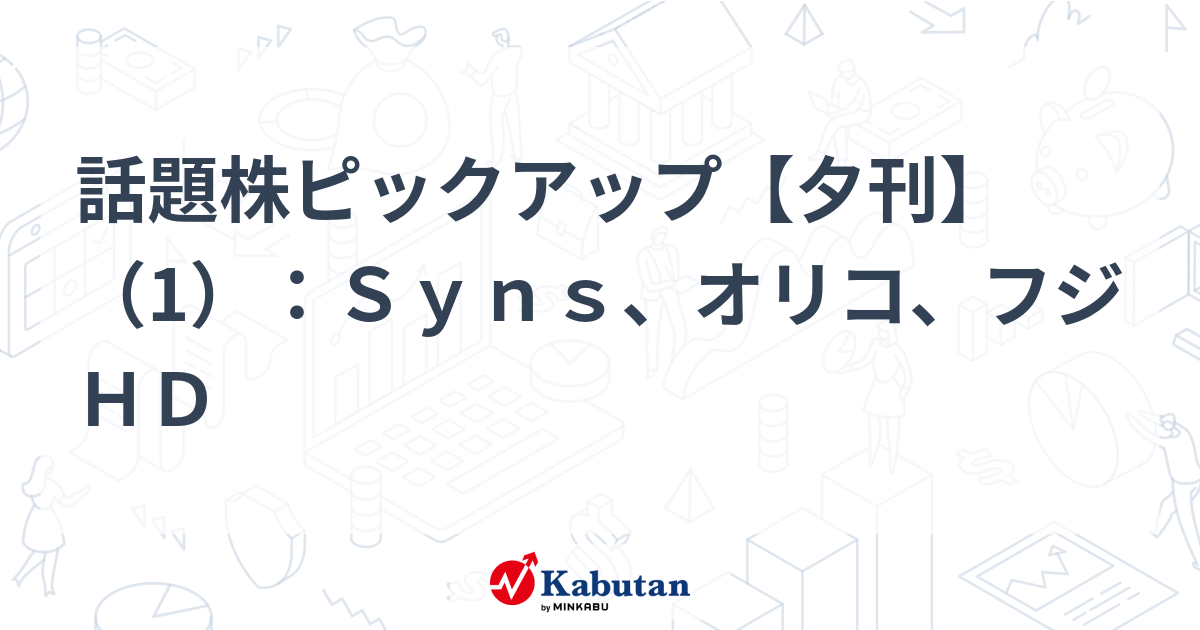 話題株ピックアップ【夕刊】（1）：Ｓｙｎｓ、オリコ、フジＨＤ