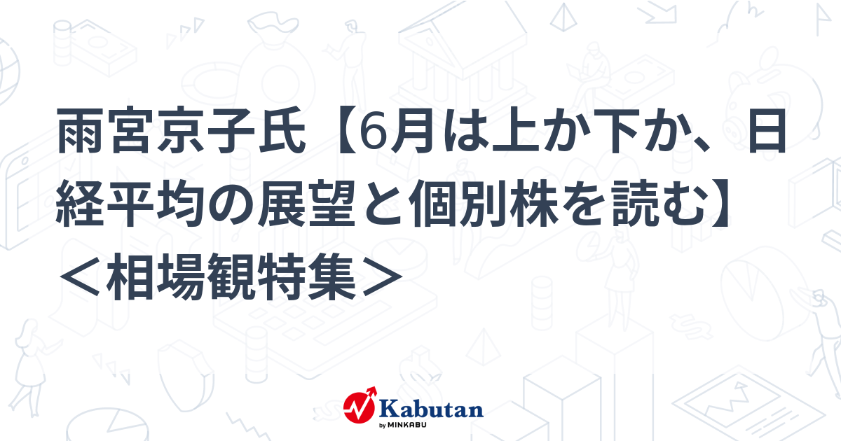 雨宮京子氏【6月は上か下か、日経平均の展望と個別株を読む】 ＜相場観特集＞