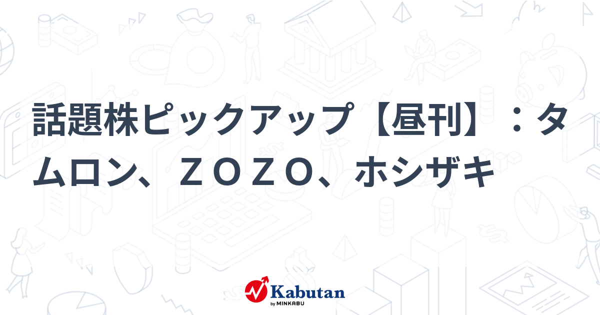 話題株ピックアップ【昼刊】：タムロン、ＺＯＺＯ、ホシザキ