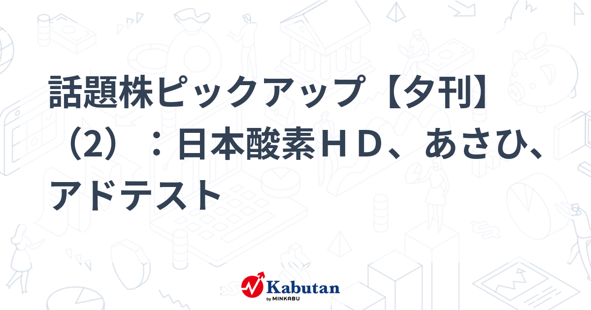 話題株ピックアップ【夕刊】（2）：日本酸素ＨＤ、あさひ、アドテスト